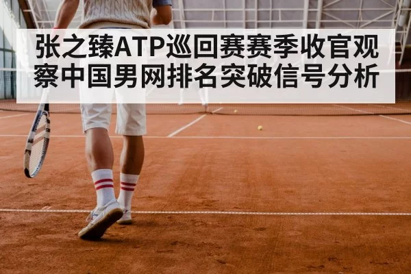 张之臻ATP巡回赛赛季收官观察中国男网排名突破信号分析 - NanGong
