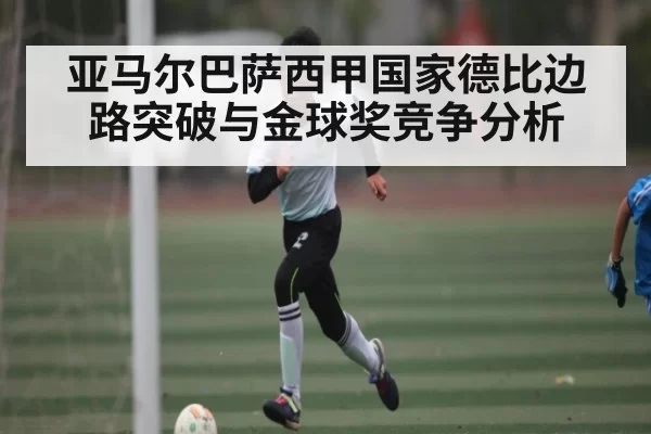 亚马尔巴萨西甲国家德比边路突破与金球奖竞争分析（NanGong）